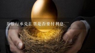 开银行承兑汇票是否要付利息