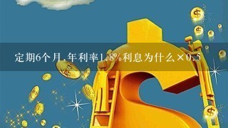 定期6个月,年利率1.8%利息为什么×0.5