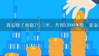 我定投了南稳2号3年，共得13000多股，基金净值7300