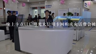 晚上十点以后用光大信用卡网购或充话费会被银行认为是套现吗？