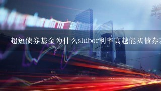 超短债券基金为什么shibor利率高越能买债券基金？