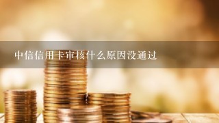 中信信用卡审核什么原因没通过