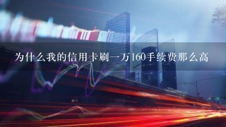 为什么我的信用卡刷1万160手续费那么高