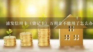 浦发信用卡（贷记卡）万用金不能用了怎么办？