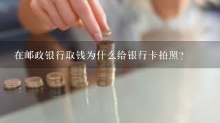 在邮政银行取钱为什么给银行卡拍照？