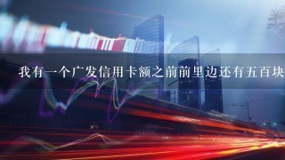 我有1个广发信用卡额之前前里边还有5百块钱为什么突然只剩下几十块钱的0钱