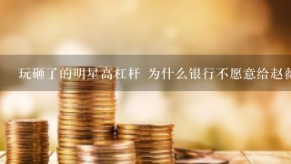 玩砸了的明星高杠杆 为什么银行不愿意给赵薇借钱