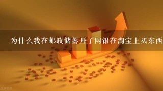 为什么我在邮政储蓄开了网银在淘宝上买东西的时候支