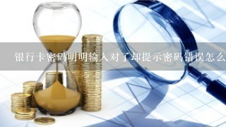 银行卡密码明明输入对了却提示密码错误怎么回事？