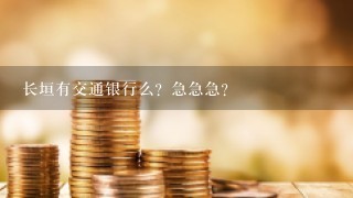 长垣有交通银行么？急急急？