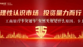 工商银行卡灵通卡 突然失效是什么原因，卡上有大概700元，而且10天前用过。