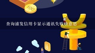 查询浦发信用卡显示通讯失败啥意思