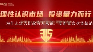 为什么富人比起穷人来说，反而更喜欢贷款消费？