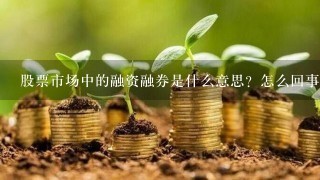 股票市场中的融资融券是什么意思？怎么回事？