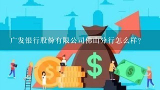 广发银行股份有限公司佛山分行怎么样？