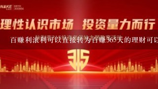 百赚利滚利可以直接转为百赚365天的理财可以吗?