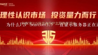 为什么P2P Searcher3.5 1直显示服务器正在连接