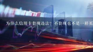 为什么信用卡套现违法？不套现也不是1样买东西吗？