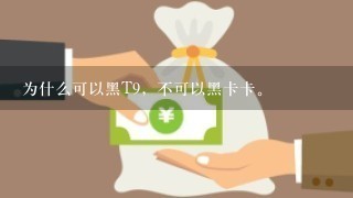 为什么可以黑T9，不可以黑卡卡。