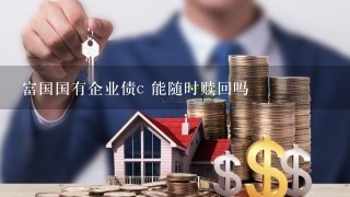 富国国有企业债c 能随时赎回吗