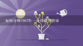 如何分辨1962年1角钱纸币背绿