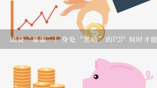 团贷“暴雷”！身处“黑暗”的P2P 何时才能迎来光明