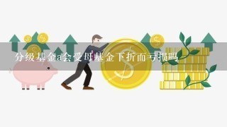 分级基金a会受母基金下折而亏损吗