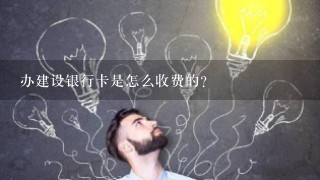 办建设银行卡是怎么收费的？