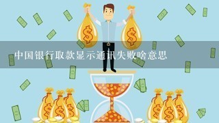 中国银行取款显示通讯失败啥意思