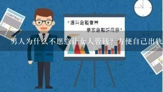 男人为什么不愿意让女人管钱？方便自己出轨吗？