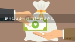 银行法规定银行可以倒闭破产吗