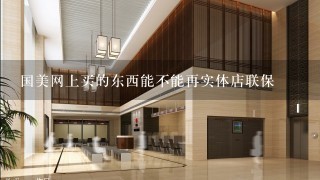 国美网上买的东西能不能再实体店联保