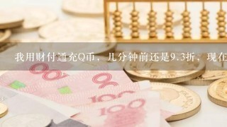 我用财付通充Q币，几分钟前还是9.3折，现在怎么就9.