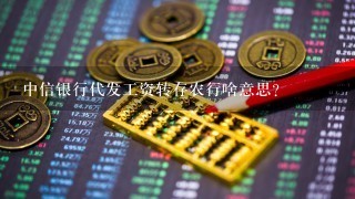 中信银行代发工资转存农行啥意思？