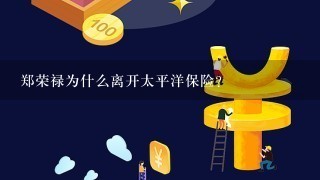 郑荣禄为什么离开太平洋保险？