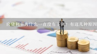 房贷利率为什么1直没有下调？有这几种原因