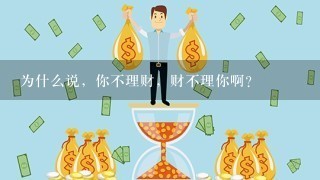 为什么说，你不理财，财不理你啊？