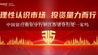 中国银行南京分行和江苏省分行是1家吗