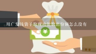 用广发钱袋子取现功能取出份额怎么没有