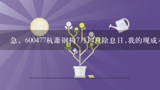 急，600477杭萧钢构7月14日除息日,我的现成本价是12