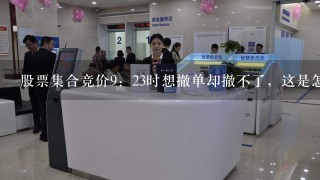 股票集合竞价9：23时想撤单却撤不了，这是怎么回事？