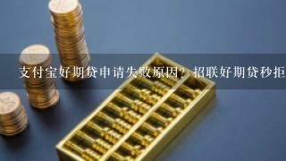 支付宝好期贷申请失败原因？招联好期贷秒拒是怎么回事