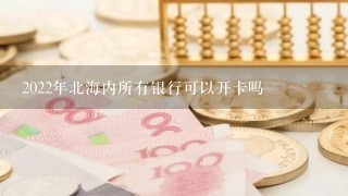 2022年北海内所有银行可以开卡吗