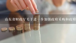 山东省财政厅关于进1步加强政府采购和政府购买服务监管工作的意见