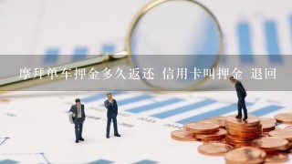 摩拜单车押金多久返还 信用卡叫押金 退回