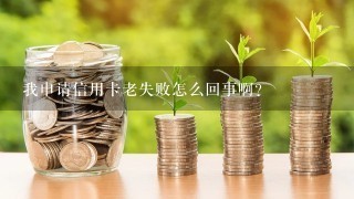 我申请信用卡老失败怎么回事啊？