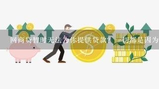 网商贷暂时无法为你提供贷款？1切都是因为它们！