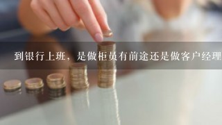 到银行上班，是做柜员有前途还是做客户经理有前途？