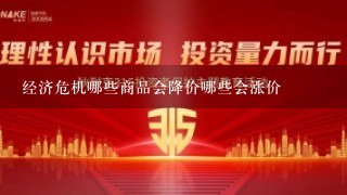 经济危机哪些商品会降价哪些会涨价