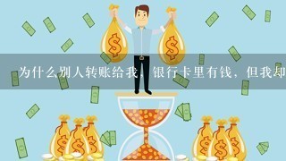 为什么别人转账给我，银行卡里有钱，但我却没收到信